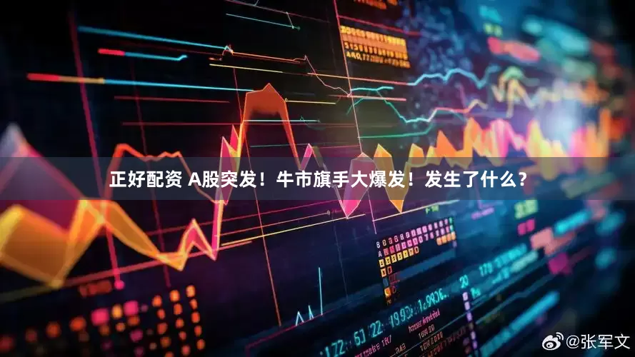 正好配资 A股突发！牛市旗手大爆发！发生了什么？