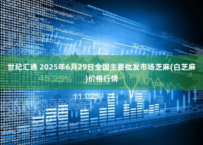 世纪汇通 2025年6月29日全国主要批发市场芝麻(白芝麻)价格行情
