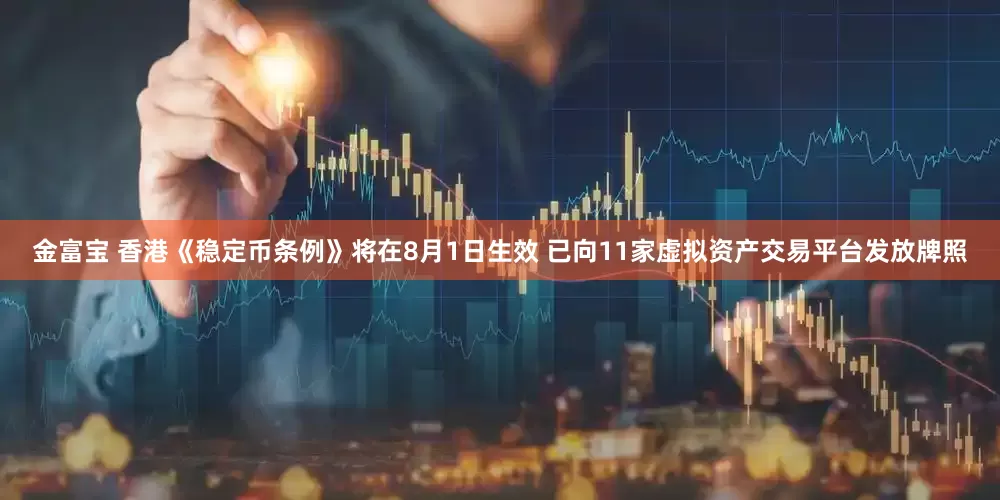 金富宝 香港《稳定币条例》将在8月1日生效 已向11家虚拟资产交易平台发放牌照