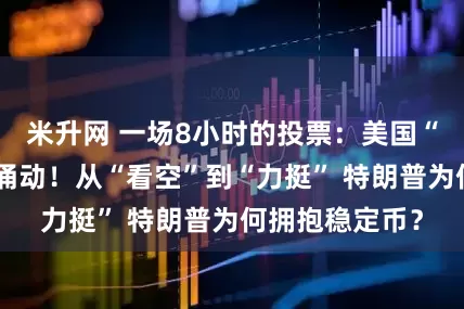 米升网 一场8小时的投票：美国“加密周”暗流涌动！从“看空”到“力挺” 特朗普为何拥抱稳定币？