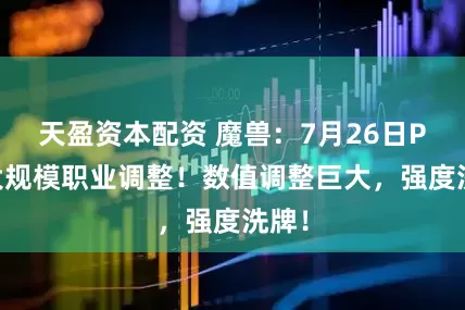 天盈资本配资 魔兽：7月26日PTR大规模职业调整！数值调整巨大，强度洗牌！