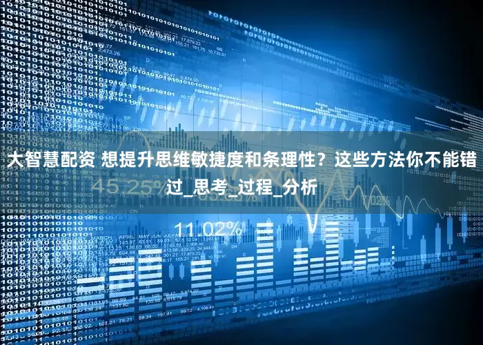大智慧配资 想提升思维敏捷度和条理性？这些方法你不能错过_思考_过程_分析