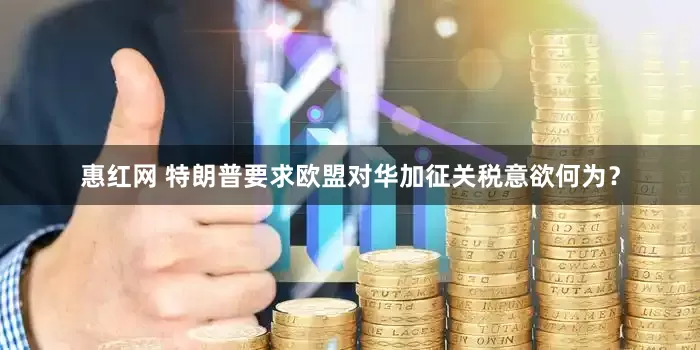 惠红网 特朗普要求欧盟对华加征关税意欲何为？