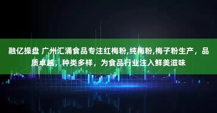 融亿操盘 广州汇涌食品专注红梅粉,纯梅粉,梅子粉生产，品质卓越，种类多样，为食品行业注入鲜美滋味