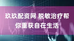 玖玖配资网 脱敏治疗帮你重获自在生活