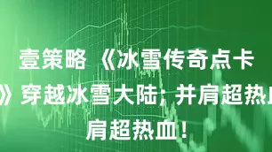 壹策略 《冰雪传奇点卡版》穿越冰雪大陆; 并肩超热血！