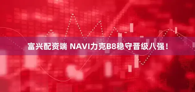 富兴配资端 NAVI力克B8稳守晋级八强!