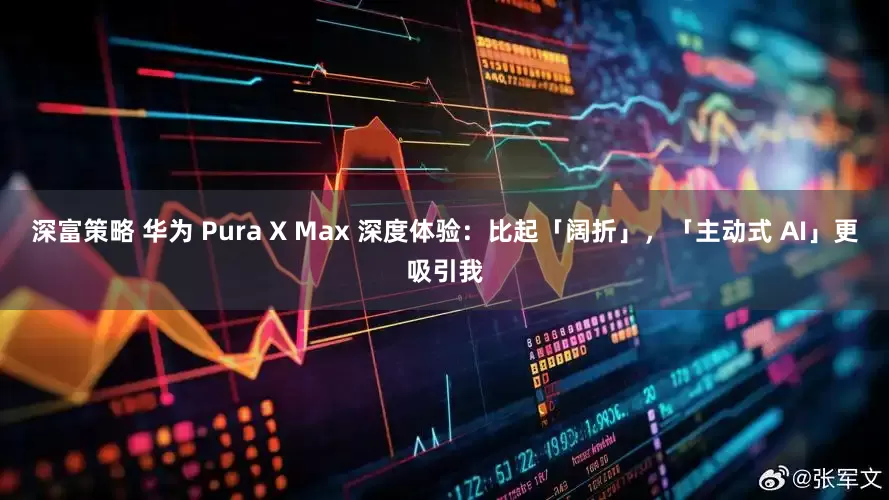 深富策略 华为 Pura X Max 深度体验：比起「阔折」，「主动式 AI」更吸引我
