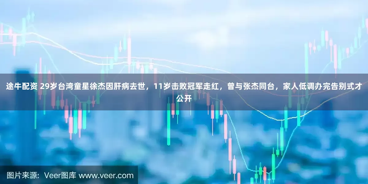 途牛配资 29岁台湾童星徐杰因肝病去世，11岁击败冠军走红，曾与张杰同台，家人低调办完告别式才公开